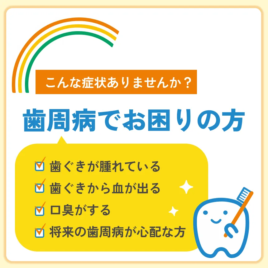 歯周病でお困りの方（歯ぐきが腫れている、歯ぐきから血が出る、口臭がする、将来の歯周病が心配な方）